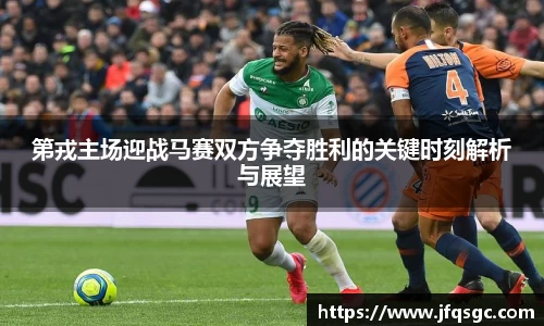 第戎主场迎战马赛双方争夺胜利的关键时刻解析与展望